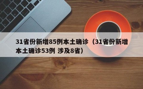 31省份新增85例本土确诊（31省份新增本土确诊53例 涉及8省）