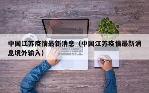 中国江苏疫情最新消息（中国江苏疫情最新消息境外输入）