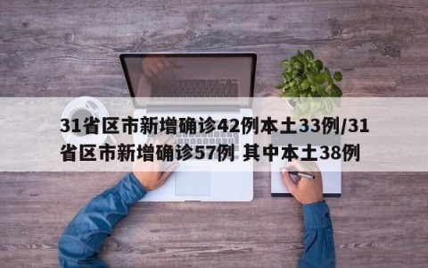 31省区市新增确诊42例本土33例/31省区市新增确诊57例 其中本土38例