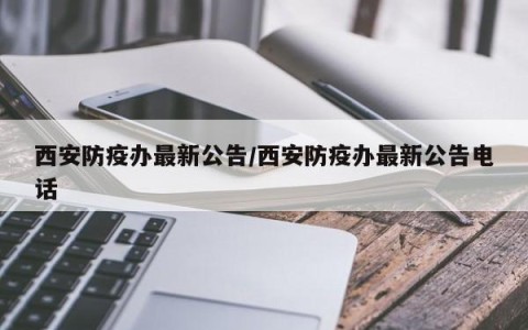 西安防疫办最新公告/西安防疫办最新公告电话