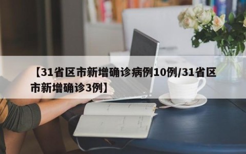 【31省区市新增确诊病例10例/31省区市新增确诊3例】