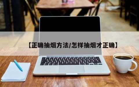 【正确抽烟方法/怎样抽烟才正确】