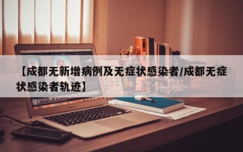 【成都无新增病例及无症状感染者/成都无症状感染者轨迹】