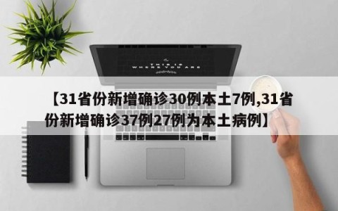【31省份新增确诊30例本土7例,31省份新增确诊37例27例为本土病例】
