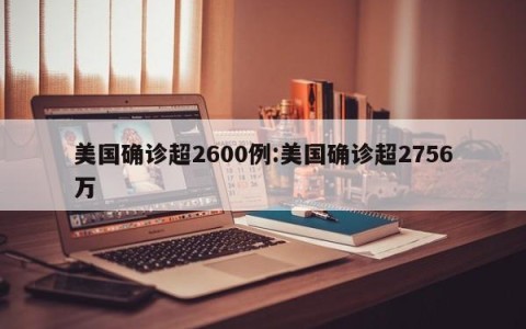 美国确诊超2600例:美国确诊超2756万