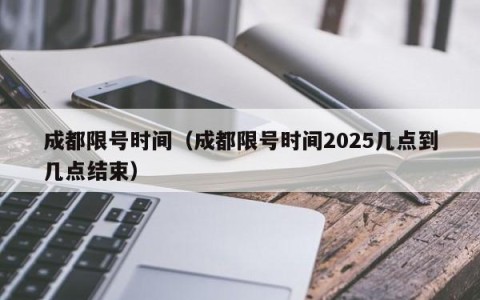 成都限号时间（成都限号时间2025几点到几点结束）