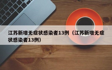 江苏新增无症状感染者13例（江苏新增无症状感染者13例）