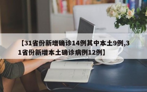 【31省份新增确诊14例其中本土9例,31省份新增本土确诊病例12例】