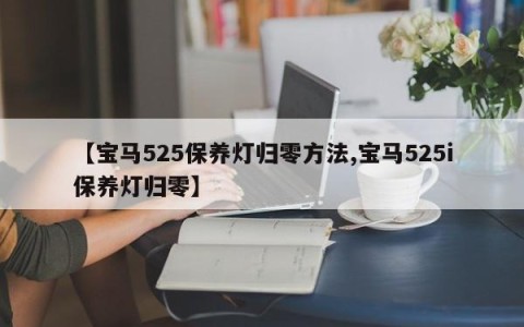 【宝马525保养灯归零方法,宝马525i保养灯归零】