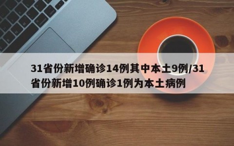 31省份新增确诊14例其中本土9例/31省份新增10例确诊1例为本土病例