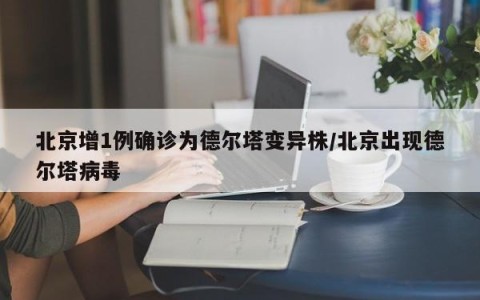 北京增1例确诊为德尔塔变异株/北京出现德尔塔病毒