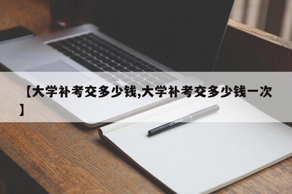 【大学补考交多少钱,大学补考交多少钱一次】
