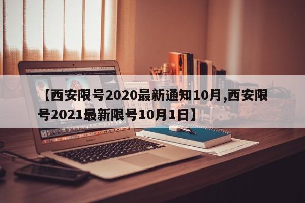 【西安限号2020最新通知10月,西安限号2021最新限号10月1日】
