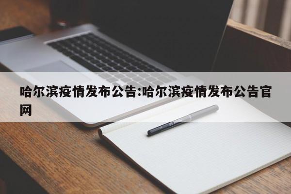 哈尔滨疫情发布公告:哈尔滨疫情发布公告官网