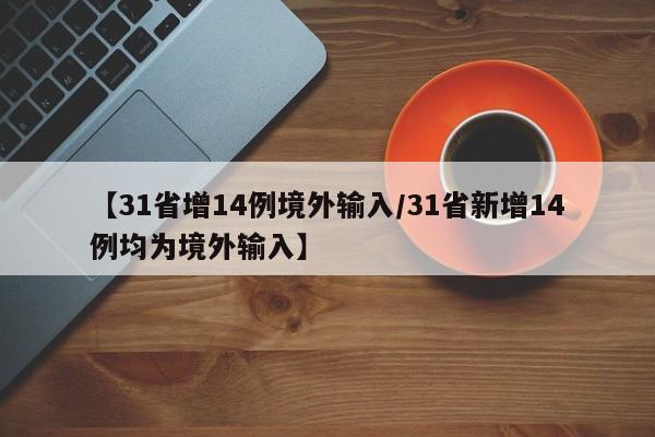 【31省增14例境外输入/31省新增14例均为境外输入】