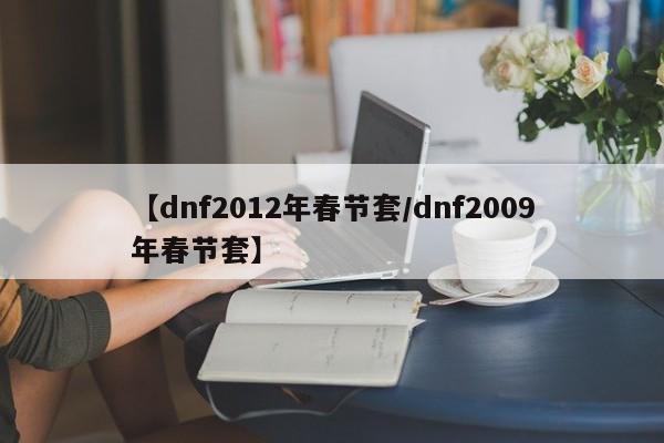 【dnf2012年春节套/dnf2009年春节套】