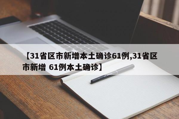 【31省区市新增本土确诊61例,31省区市新增 61例本土确诊】