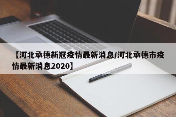 【河北承德新冠疫情最新消息/河北承德市疫情最新消息2020】