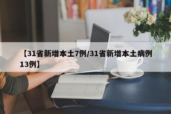 【31省新增本土7例/31省新增本土病例13例】