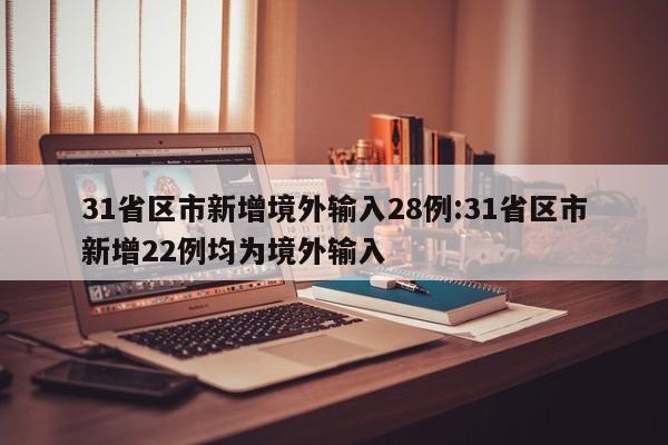 31省区市新增境外输入28例:31省区市新增22例均为境外输入