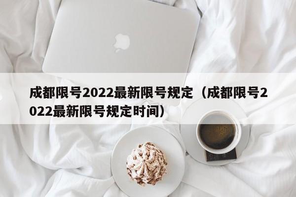 成都限号2022最新限号规定(成都限号2022最新限号规定时间)