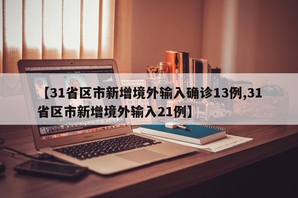 【31省区市新增境外输入确诊13例,31省区市新增境外输入21例】