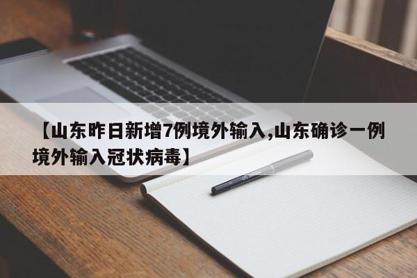 【山东昨日新增7例境外输入,山东确诊一例境外输入冠状病毒】