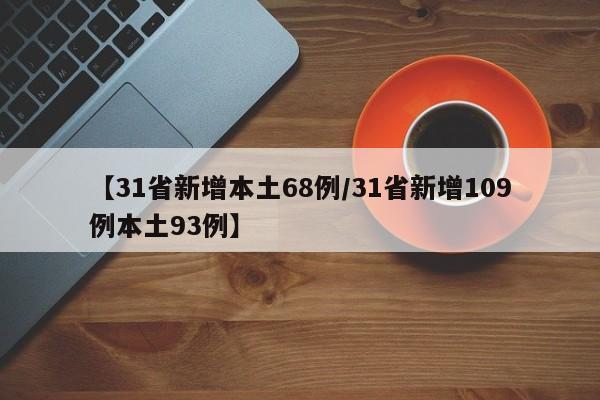 【31省新增本土68例/31省新增109例本土93例】