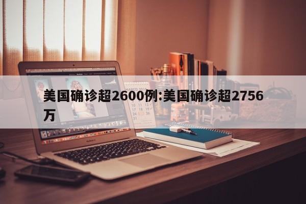 美国确诊超2600例:美国确诊超2756万