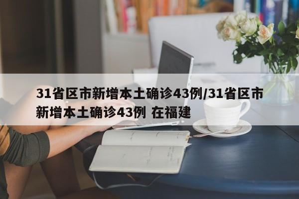 31省区市新增本土确诊43例/31省区市新增本土确诊43例 在福建