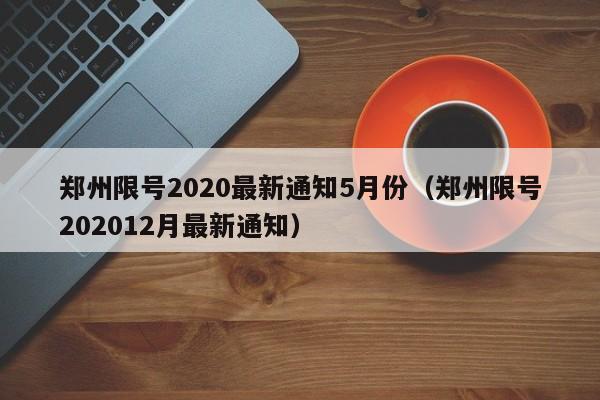 郑州限号2020最新通知5月份(郑州限号202012月最新通知)