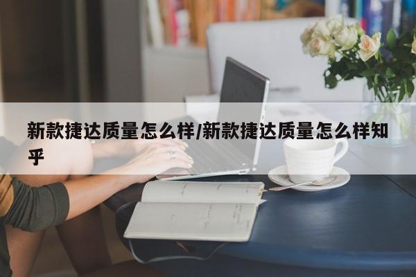 新款捷达质量怎么样/新款捷达质量怎么样知乎