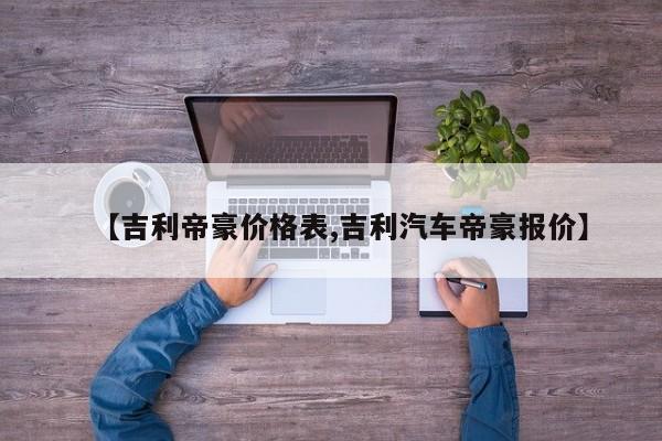 【吉利帝豪价格表,吉利汽车帝豪报价】