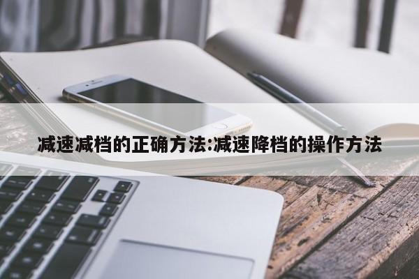 减速减档的正确方法:减速降档的操作方法