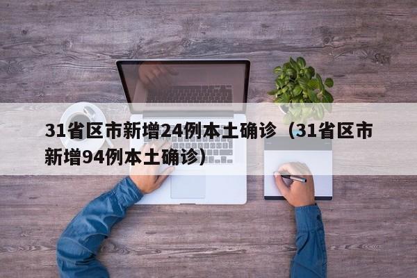 31省区市新增24例本土确诊(31省区市新增94例本土确诊)