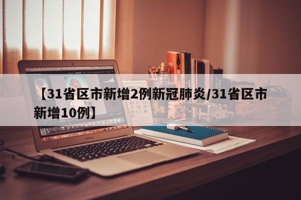 【31省区市新增2例新冠肺炎/31省区市新增10例】