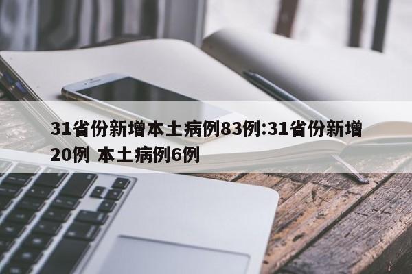 31省份新增本土病例83例:31省份新增20例 本土病例6例