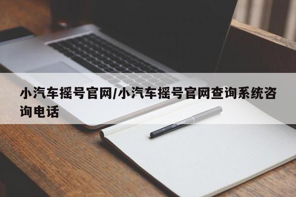 小汽车摇号官网/小汽车摇号官网查询系统咨询电话