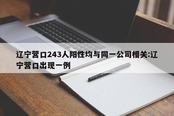 辽宁营口243人阳性均与同一公司相关:辽宁营口出现一例