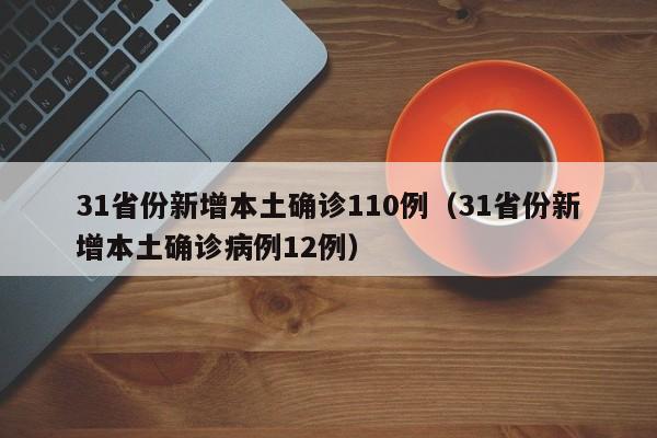 31省份新增本土确诊110例(31省份新增本土确诊病例12例)