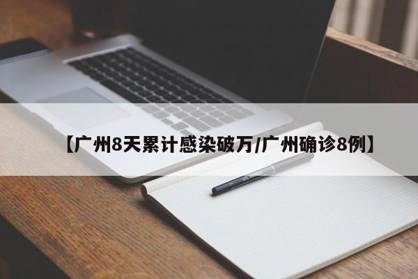 【广州8天累计感染破万/广州确诊8例】