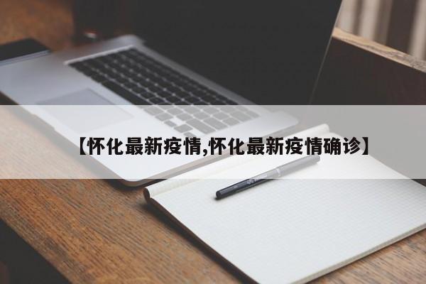 【怀化最新疫情,怀化最新疫情确诊】
