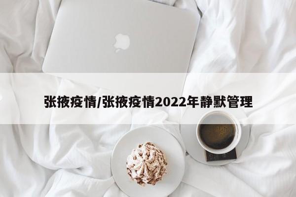 张掖疫情/张掖疫情2022年静默管理