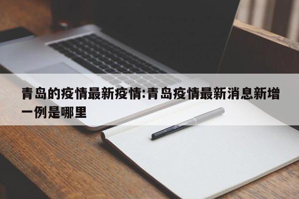 青岛的疫情最新疫情:青岛疫情最新消息新增一例是哪里