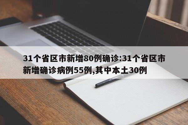31个省区市新增80例确诊:31个省区市新增确诊病例55例,其中本土30例