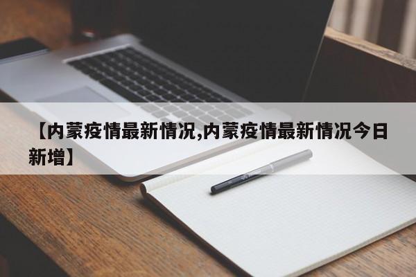 【内蒙疫情最新情况,内蒙疫情最新情况今日新增】
