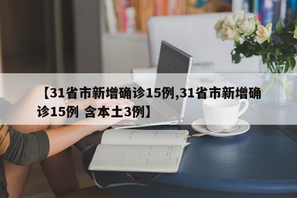 【31省市新增确诊15例,31省市新增确诊15例 含本土3例】