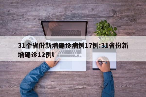 31个省份新增确诊病例17例:31省份新增确诊12例l