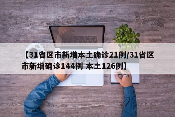 【31省区市新增本土确诊21例/31省区市新增确诊144例 本土126例】