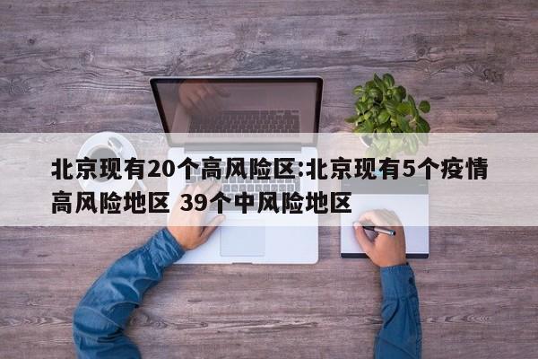 北京现有20个高风险区:北京现有5个疫情高风险地区 39个中风险地区